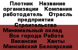 Плотник › Название организации ­ Компания-работодатель › Отрасль предприятия ­ Строительство › Минимальный оклад ­ 1 - Все города Работа » Вакансии   . Ханты-Мансийский,Белоярский г.